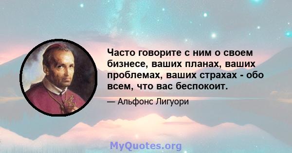 Часто говорите с ним о своем бизнесе, ваших планах, ваших проблемах, ваших страхах - обо всем, что вас беспокоит.