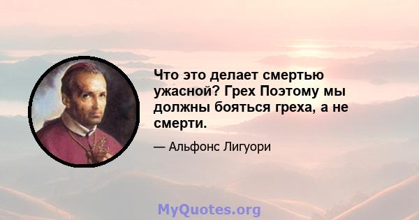 Что это делает смертью ужасной? Грех Поэтому мы должны бояться греха, а не смерти.