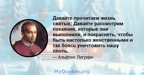 Давайте прочитаем жизнь святых; Давайте рассмотрим покаяния, которые они выполнили, и покраснеть, чтобы быть настолько женственными и так боясь уничтожить нашу плоть.