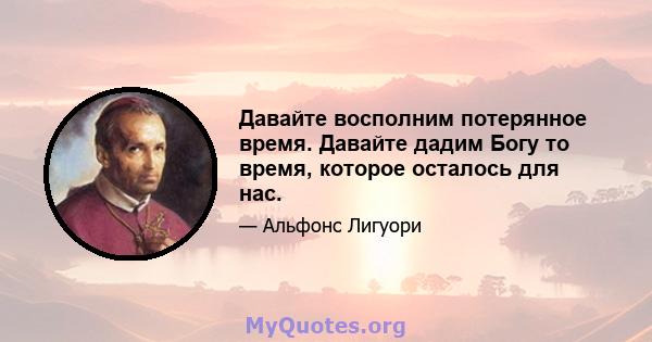 Давайте восполним потерянное время. Давайте дадим Богу то время, которое осталось для нас.