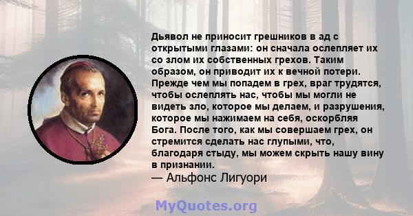 Дьявол не приносит грешников в ад с открытыми глазами: он сначала ослепляет их со злом их собственных грехов. Таким образом, он приводит их к вечной потери. Прежде чем мы попадем в грех, враг трудятся, чтобы ослеплять