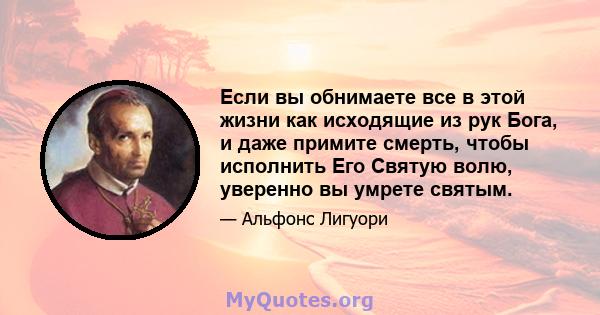 Если вы обнимаете все в этой жизни как исходящие из рук Бога, и даже примите смерть, чтобы исполнить Его Святую волю, уверенно вы умрете святым.