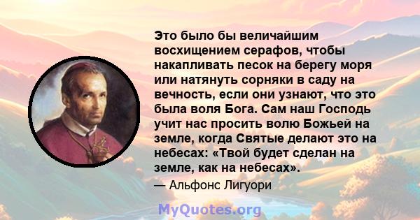 Это было бы величайшим восхищением серафов, чтобы накапливать песок на берегу моря или натянуть сорняки в саду на вечность, если они узнают, что это была воля Бога. Сам наш Господь учит нас просить волю Божьей на земле, 