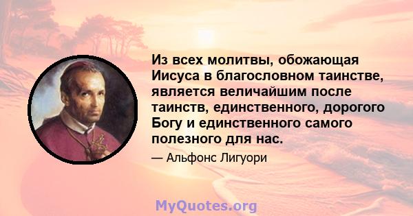 Из всех молитвы, обожающая Иисуса в благословном таинстве, является величайшим после таинств, единственного, дорогого Богу и единственного самого полезного для нас.