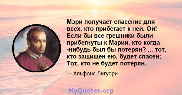 Мэри получает спасение для всех, кто прибегает к ней. Ой! Если бы все грешники были прибегнуты к Марии, кто когда -нибудь был бы потерян? ... тот, кто защищен ею, будет спасен; Тот, кто не будет потерян.