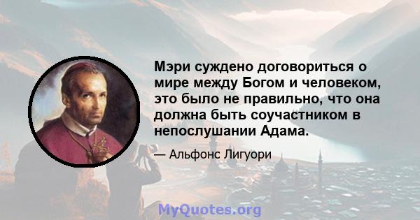 Мэри суждено договориться о мире между Богом и человеком, это было не правильно, что она должна быть соучастником в непослушании Адама.