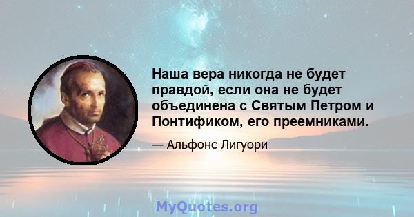 Наша вера никогда не будет правдой, если она не будет объединена с Святым Петром и Понтификом, его преемниками.