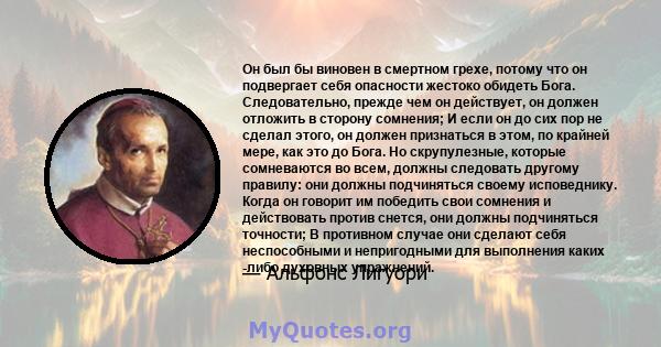 Он был бы виновен в смертном грехе, потому что он подвергает себя опасности жестоко обидеть Бога. Следовательно, прежде чем он действует, он должен отложить в сторону сомнения; И если он до сих пор не сделал этого, он