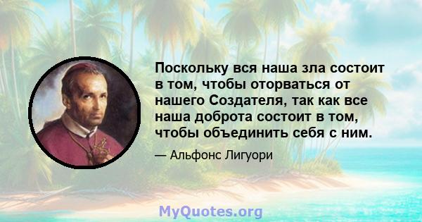 Поскольку вся наша зла состоит в том, чтобы оторваться от нашего Создателя, так как все наша доброта состоит в том, чтобы объединить себя с ним.