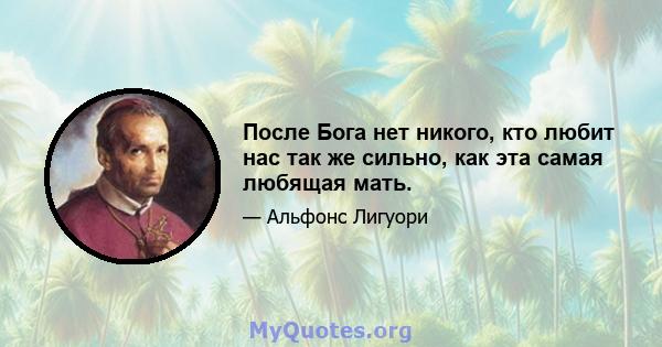 После Бога нет никого, кто любит нас так же сильно, как эта самая любящая мать.