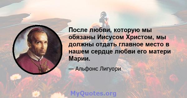 После любви, которую мы обязаны Иисусом Христом, мы должны отдать главное место в нашем сердце любви его матери Марии.