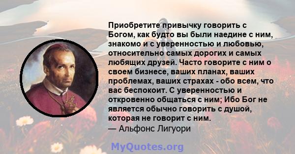 Приобретите привычку говорить с Богом, как будто вы были наедине с ним, знакомо и с уверенностью и любовью, относительно самых дорогих и самых любящих друзей. Часто говорите с ним о своем бизнесе, ваших планах, ваших