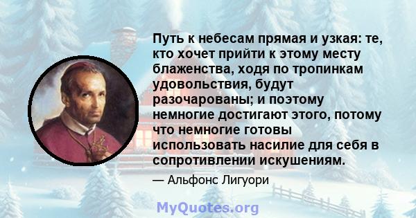 Путь к небесам прямая и узкая: те, кто хочет прийти к этому месту блаженства, ходя по тропинкам удовольствия, будут разочарованы; и поэтому немногие достигают этого, потому что немногие готовы использовать насилие для