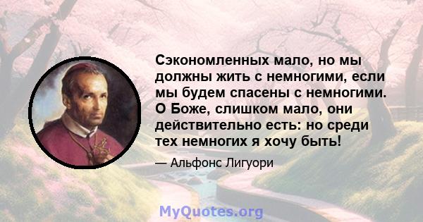 Сэкономленных мало, но мы должны жить с немногими, если мы будем спасены с немногими. О Боже, слишком мало, они действительно есть: но среди тех немногих я хочу быть!