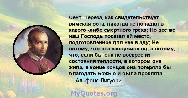 Сент -Тереза, как свидетельствует римская рота, никогда не попадал в какого -либо смертного греха; Но все же наш Господь показал ей место, подготовленное для нее в аду; Не потому, что она заслужила ад, а потому, что,