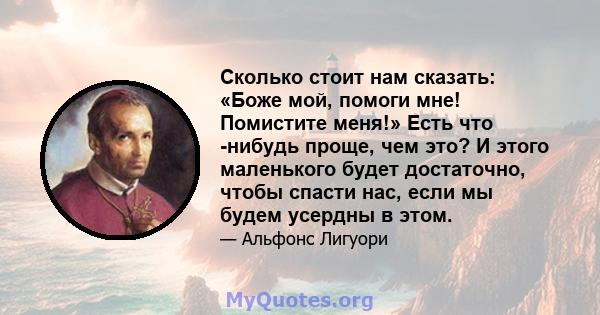 Сколько стоит нам сказать: «Боже мой, помоги мне! Помистите меня!» Есть что -нибудь проще, чем это? И этого маленького будет достаточно, чтобы спасти нас, если мы будем усердны в этом.