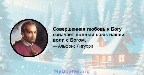 Совершенная любовь к Богу означает полный союз нашей воли с Богом.