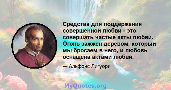 Средства для поддержания совершенной любви - это совершать частые акты любви. Огонь зажжен деревом, который мы бросаем в него, и любовь оснащена актами любви.