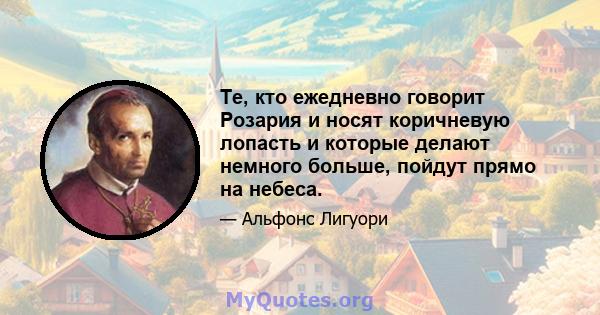 Те, кто ежедневно говорит Розария и носят коричневую лопасть и которые делают немного больше, пойдут прямо на небеса.