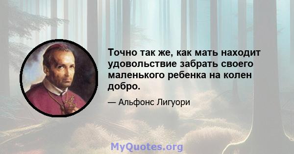 Точно так же, как мать находит удовольствие забрать своего маленького ребенка на колен добро.