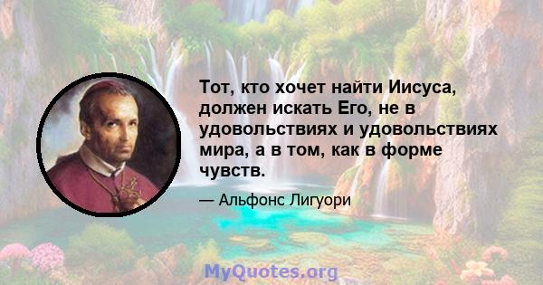 Тот, кто хочет найти Иисуса, должен искать Его, не в удовольствиях и удовольствиях мира, а в том, как в форме чувств.