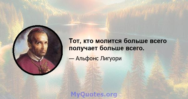 Тот, кто молится больше всего получает больше всего.