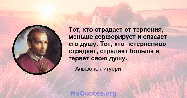 Тот, кто страдает от терпения, меньше серферирует и спасает его душу. Тот, кто нетерпеливо страдает, страдает больше и теряет свою душу.