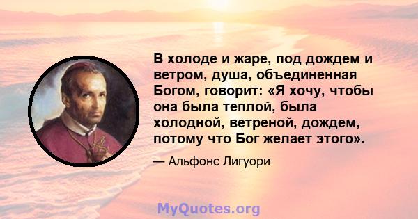 В холоде и жаре, под дождем и ветром, душа, объединенная Богом, говорит: «Я хочу, чтобы она была теплой, была холодной, ветреной, дождем, потому что Бог желает этого».