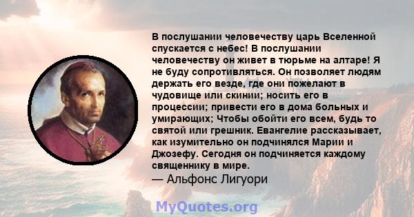 В послушании человечеству царь Вселенной спускается с небес! В послушании человечеству он живет в тюрьме на алтаре! Я не буду сопротивляться. Он позволяет людям держать его везде, где они пожелают в чудовище или скинии; 