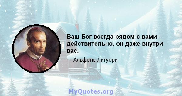 Ваш Бог всегда рядом с вами - действительно, он даже внутри вас.