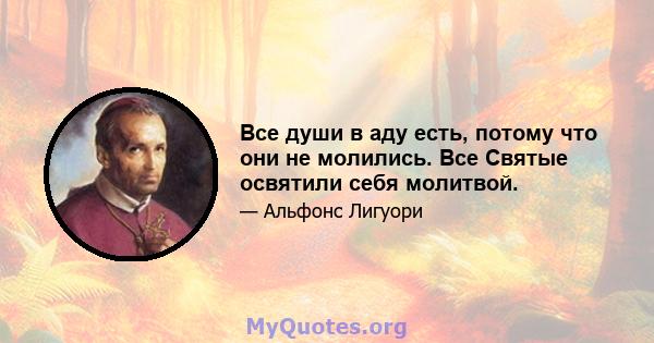 Все души в аду есть, потому что они не молились. Все Святые освятили себя молитвой.