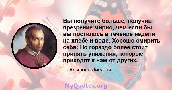 Вы получите больше, получив презрение мирно, чем если бы вы постились в течение недели на хлебе и воде. Хорошо смирить себя; Но гораздо более стоит принять унижения, которые приходят к нам от других.