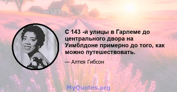 С 143 -й улицы в Гарлеме до центрального двора на Уимблдоне примерно до того, как можно путешествовать.