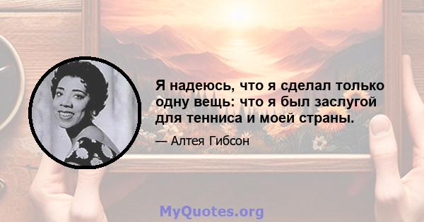 Я надеюсь, что я сделал только одну вещь: что я был заслугой для тенниса и моей страны.