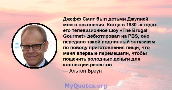 Джефф Смит был детьми Джулией моего поколения. Когда в 1980 -х годах его телевизионное шоу «The Brugal Gourmet» дебютировал на PBS, оно передало такой подлинный энтузиазм по поводу приготовления пищи, что меня впервые