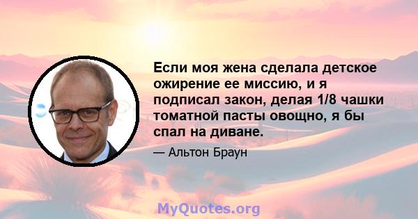 Если моя жена сделала детское ожирение ее миссию, и я подписал закон, делая 1/8 чашки томатной пасты овощно, я бы спал на диване.