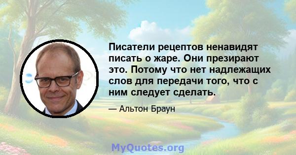 Писатели рецептов ненавидят писать о жаре. Они презирают это. Потому что нет надлежащих слов для передачи того, что с ним следует сделать.