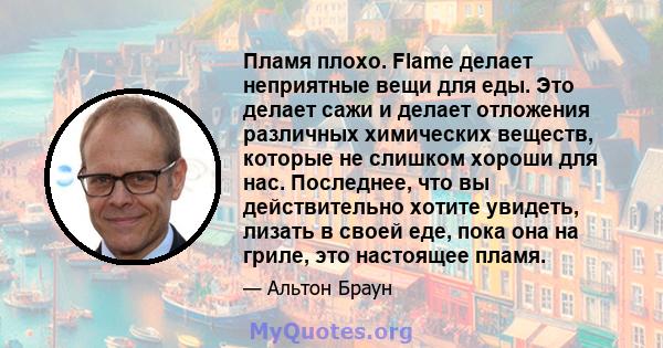 Пламя плохо. Flame делает неприятные вещи для еды. Это делает сажи и делает отложения различных химических веществ, которые не слишком хороши для нас. Последнее, что вы действительно хотите увидеть, лизать в своей еде,