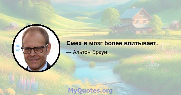 Смех в мозг более впитывает.