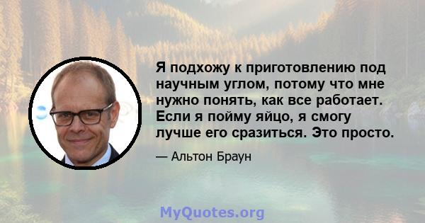 Я подхожу к приготовлению под научным углом, потому что мне нужно понять, как все работает. Если я пойму яйцо, я смогу лучше его сразиться. Это просто.