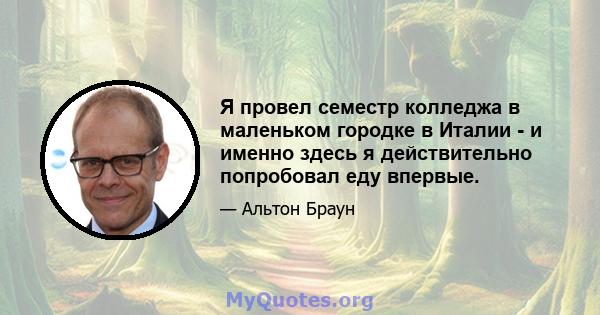 Я провел семестр колледжа в маленьком городке в Италии - и именно здесь я действительно попробовал еду впервые.