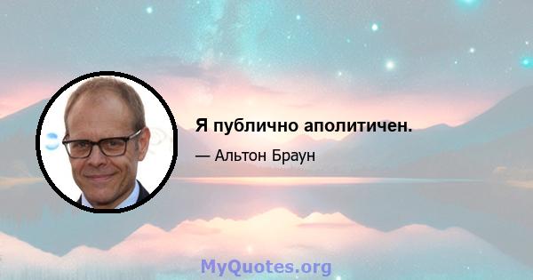 Я публично аполитичен.