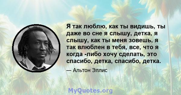 Я так люблю, как ты видишь, ты даже во сне я слышу, детка, я слышу, как ты меня зовешь, я так влюблен в тебя, все, что я когда -либо хочу сделать, это спасибо, детка, спасибо, детка.