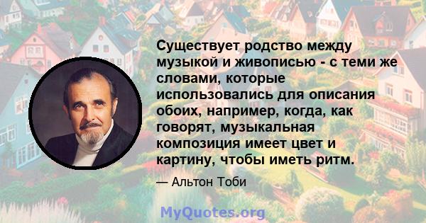 Существует родство между музыкой и живописью - с теми же словами, которые использовались для описания обоих, например, когда, как говорят, музыкальная композиция имеет цвет и картину, чтобы иметь ритм.