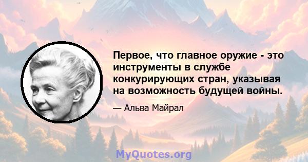 Первое, что главное оружие - это инструменты в службе конкурирующих стран, указывая на возможность будущей войны.