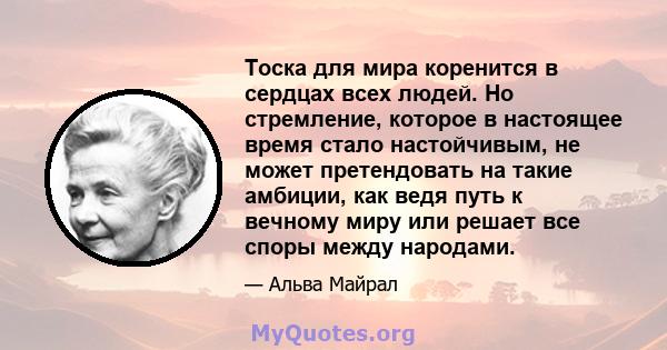 Тоска для мира коренится в сердцах всех людей. Но стремление, которое в настоящее время стало настойчивым, не может претендовать на такие амбиции, как ведя путь к вечному миру или решает все споры между народами.