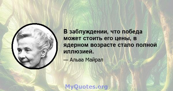 В заблуждении, что победа может стоить его цены, в ядерном возрасте стало полной иллюзией.