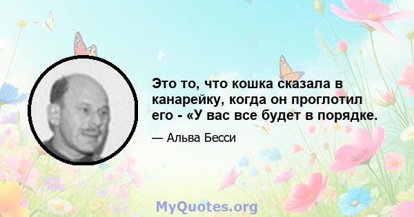 Это то, что кошка сказала в канарейку, когда он проглотил его - «У вас все будет в порядке.