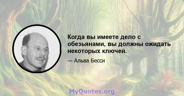 Когда вы имеете дело с обезьянами, вы должны ожидать некоторых ключей.