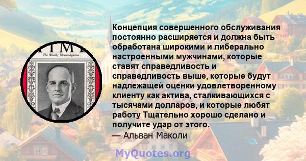 Концепция совершенного обслуживания постоянно расширяется и должна быть обработана широкими и либерально настроенными мужчинами, которые ставят справедливость и справедливость выше, которые будут надлежащей оценки